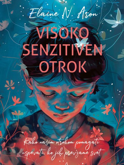Visoko senzitiven otrok - Kako našim otrokom pomagati uspevati, ko jih prevzame svet