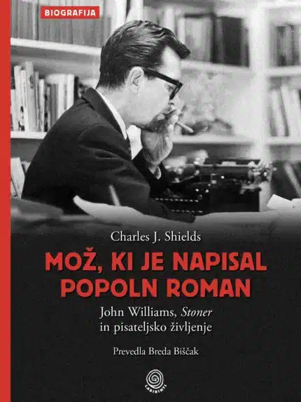 Mož, ki je napisal popoln roman: John Williams, Stoner in pisateljsko življenje – Charles J. Shields, Knjigarna Cangura