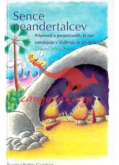 Sence neandertalcev - Pripoved o prepričanjih, ki nas omejujejo v življenju in pri delu, Knjigarna Cangura