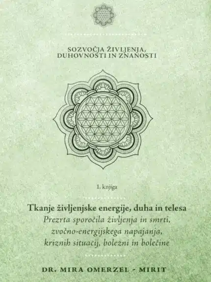 Sozvočja življenja, duhovnosti in znanosti: 1. knjiga - Tkanje življenjske energije, duha in telesa – Dr. Mira Omerzel Mir...